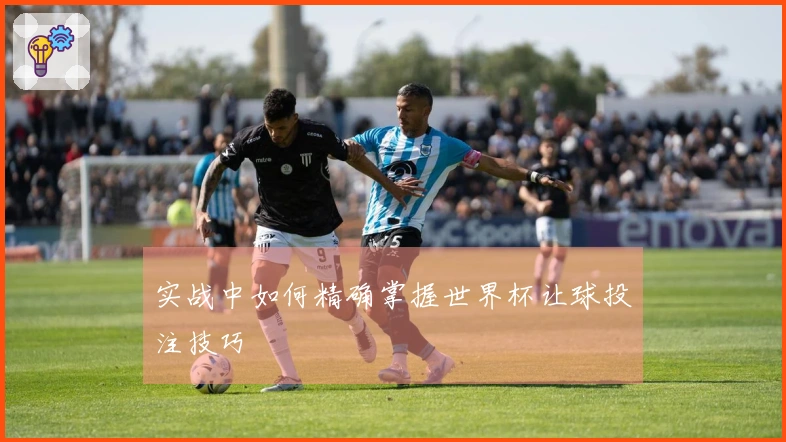 实战中如何精确掌握世界杯让球投注技巧