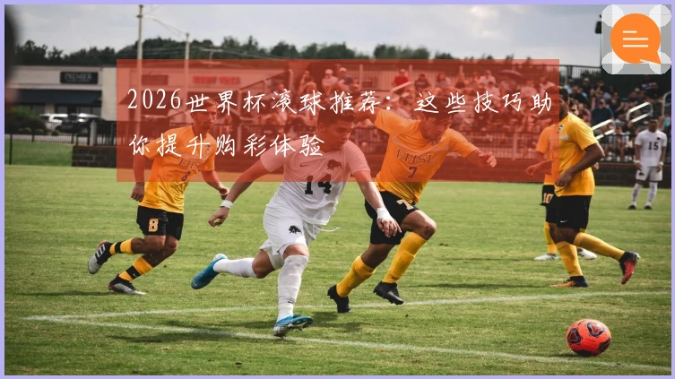 2026世界杯滚球推荐：这些技巧助你提升购彩体验