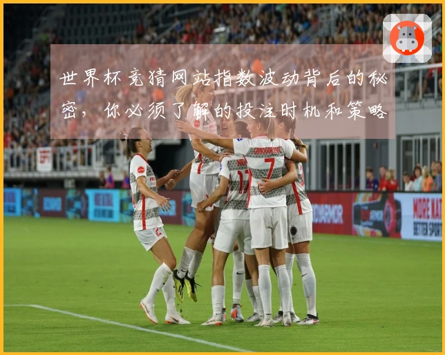 世界杯竞猜网站指数波动背后的秘密，你必须了解的投注时机和策略
