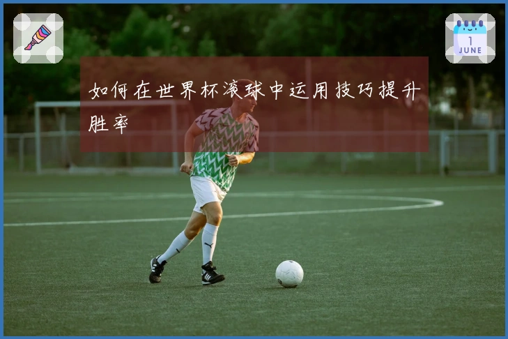 如何在世界杯滚球中运用技巧提升胜率