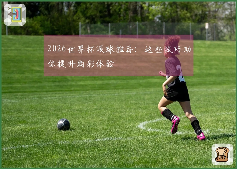 2026世界杯滚球推荐：这些技巧助你提升购彩体验